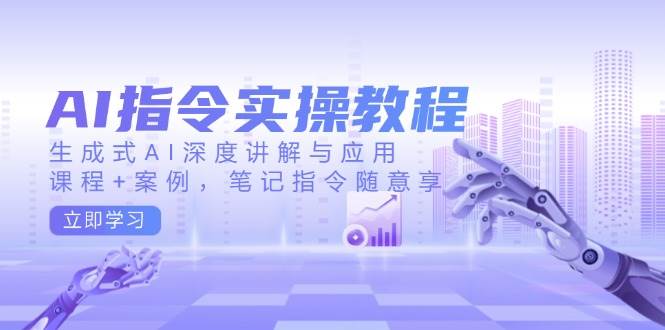 （14097期）AI指令实操教程，生成式AI深度讲解与应用，课程+案例，笔记指令随意享-富爸爸项目圈