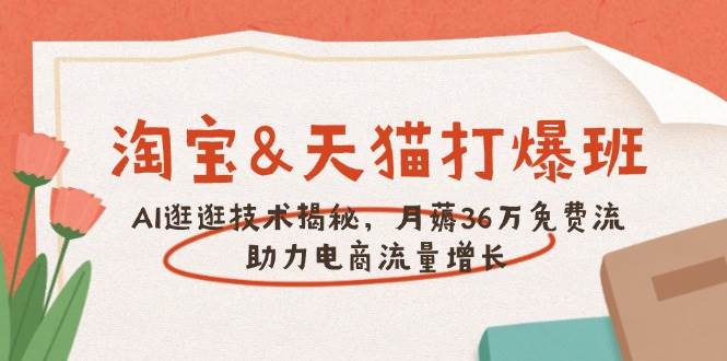 （14106期）淘宝&天猫 打爆班，AI逛逛技术揭秘，月薅36万免费流，助力流量增长-富爸爸项目圈