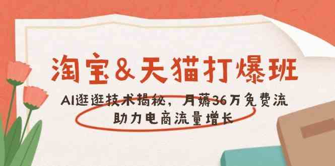 淘宝&天猫 打爆班，AI逛逛技术揭秘，月薅36万免费流，助力流量增长-富爸爸项目圈