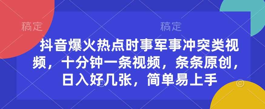 抖音爆火热点时事军事冲突类视频，十分钟一条视频，条条原创，日入好几张，简单易上手-富爸爸项目圈