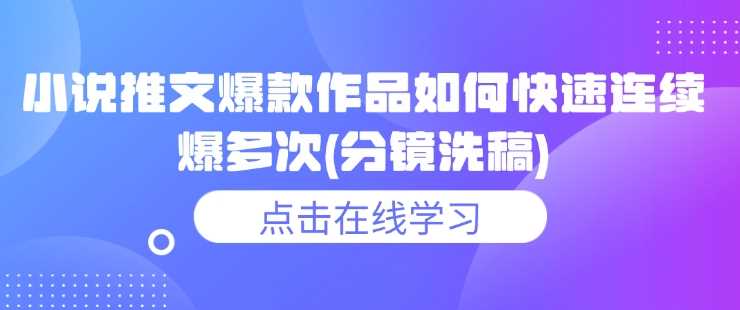 小说推文爆款作品如何快速连续爆多次(分镜洗稿)-富爸爸项目圈
