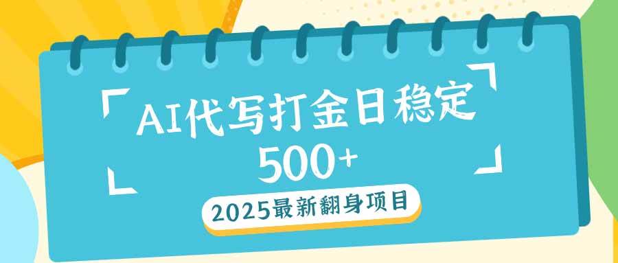 （14112期）2025最新AI打金代写日稳定500+：2025最新翻身项目-富爸爸项目圈