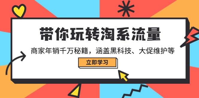 （14109期）带你玩转淘系流量，商家年销千万秘籍，涵盖黑科技、大促维护等-富爸爸项目圈