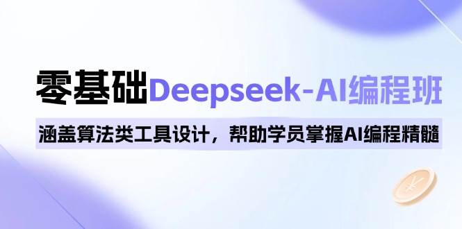 （14113期）0基础Deepseek-AI编程班，涵盖算法类工具设计，帮助学员掌握AI编程精髓-富爸爸项目圈