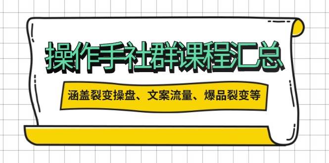 操盘手社群课程汇总，涵盖裂变操盘、文案流量、爆品裂变等多方面内容-富爸爸项目圈