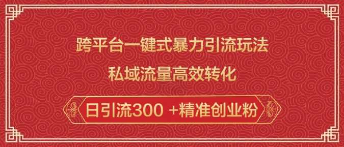 跨平台一键式暴力引流玩法，私域流量高效转化日引流300 +精准创业粉-富爸爸项目圈