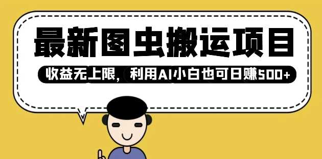 最新图虫搬运项目，收益无上限，利用AI小白也可日入多张-富爸爸项目圈
