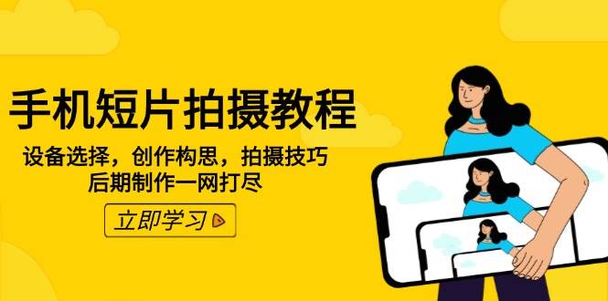 手机短片拍摄教程：设备选择，创作构思，拍摄技巧，后期制作一网打尽-富爸爸项目圈