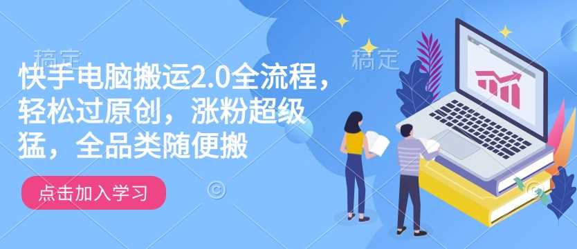 快手电脑搬运2.0全流程，轻松过原创，涨粉超级猛，全品类随便搬-富爸爸项目圈