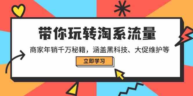 带你玩转淘系流量，商家年销千万秘籍，涵盖黑科技、大促维护等-富爸爸项目圈
