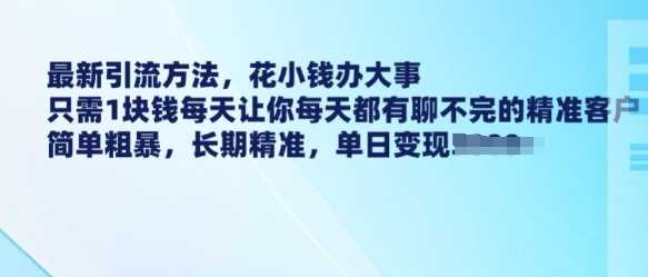 最新引流方法，花小钱办大事，只需1块钱每天让你每天都有聊不完的精准客户 简单粗暴，长期精准-富爸爸项目圈