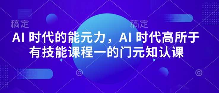 AI 时代的‮能元‬力，AI 时代高‮所于‬有技能课程‮一的‬门元‮知认‬课-富爸爸项目圈