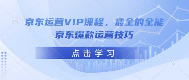 京东运营VIP课程，最全的全能京东爆款运营技巧-富爸爸项目圈