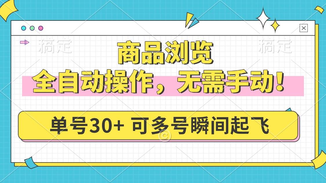 （14131期）商品浏览，全自动操作，无需手动，单号一天30+，多号矩阵，瞬间起飞-富爸爸项目圈
