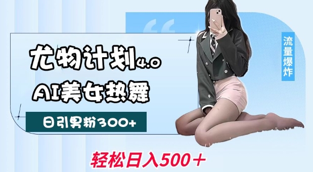 尤物计划4.0，AI美女热舞引爆流量，不限流不封号，轻松月入1W+-富爸爸项目圈