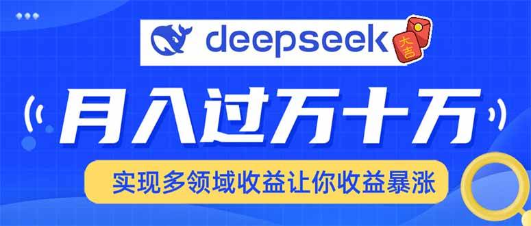 （14140期）用DeepSeek席卷各大平台，快速上手实现多领域，让你收入猛增-富爸爸项目圈