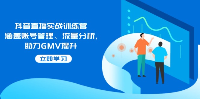 （14143期）抖音直播实战训练营：涵盖账号管理、流量分析, 助力GMV提升-富爸爸项目圈