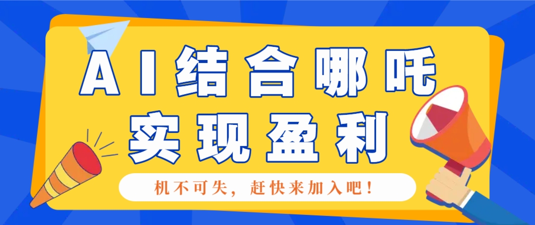 哪咤2爆火，如何利用AI结合哪吒2实现盈利，月收益5000+【附详细教程】-富爸爸项目圈
