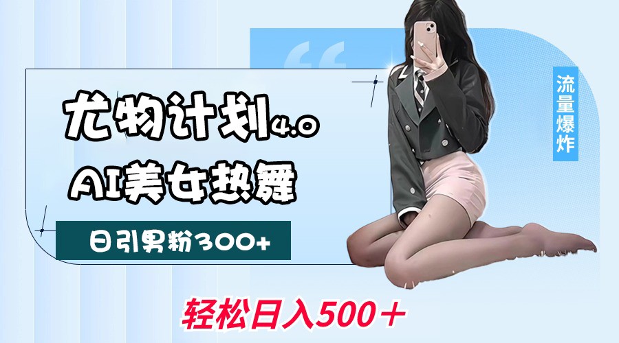 尤物计划4.0，AI美女热舞引爆流量，不限流不封号，轻松月入一万+-富爸爸项目圈