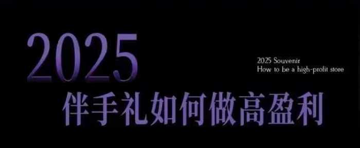 2025伴手礼如何做高盈利门店，小白保姆级伴手礼开店指南，伴手礼最新实战10大攻略，突破获客瓶颈-富爸爸项目圈