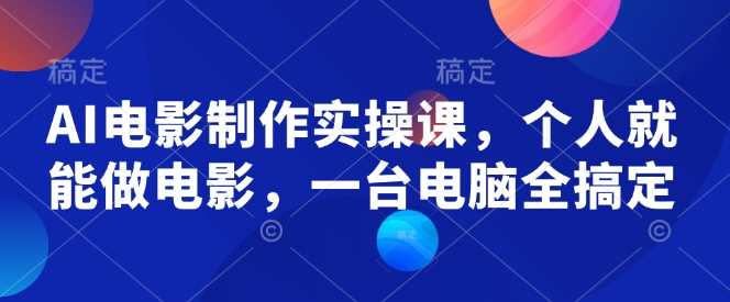 AI电影制作实操课，个人就能做电影，一台电脑全搞定-富爸爸项目圈