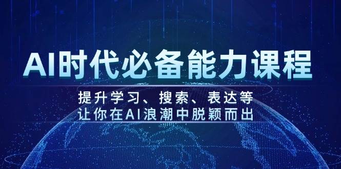 （14152期）AI时代必备能力课程，提升学习、搜索、表达等，让你在AI浪潮中脱颖而出-富爸爸项目圈