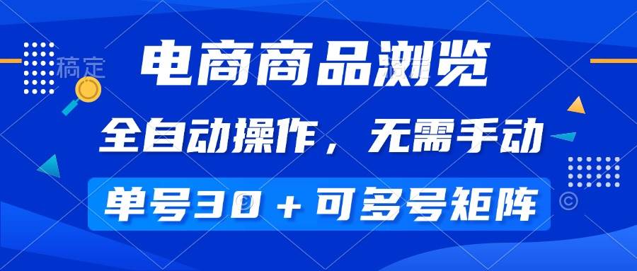 （14155期）电商商品浏览，全自动操作，无需手动，单号一天30+，多号矩阵-富爸爸项目圈