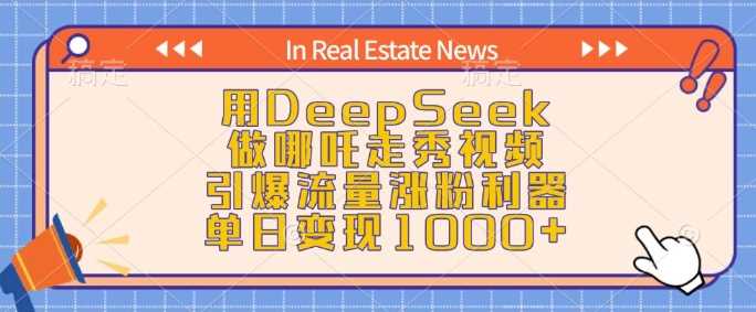 用DeepSeek做哪吒走秀视频，引爆流量涨粉利器，单日变现1k-富爸爸项目圈