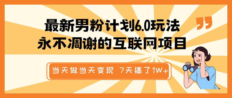 最新男粉计划6.0玩法，永不凋谢的互联网项目 当天做当天变现，视频包原创，7天搞了1W+-富爸爸项目圈
