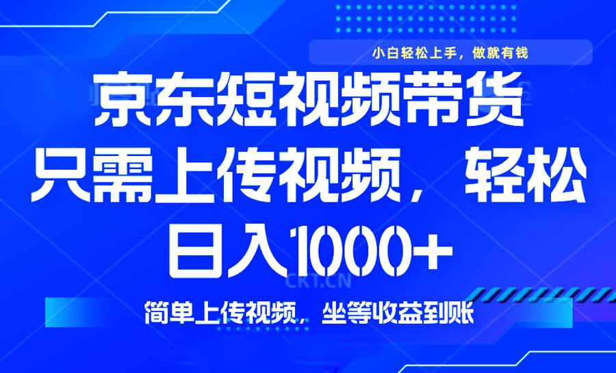 （14156期）最新风口，京东短视频带货，只需上传视频，轻松日入1000+，无需剪辑，…-富爸爸项目圈