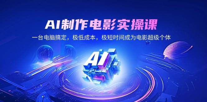 （14160期）AI制作电影实操课，一台电脑搞定，极低成本，极短时间成为电影超级个体-富爸爸项目圈