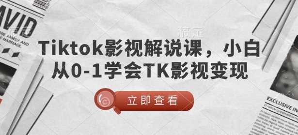 TikTok影视解说课，小白从0-1学会TK影视变现-富爸爸项目圈