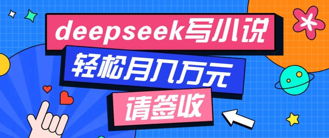 利用Deepseek写小说，零门槛AI小说创作全攻略，新手也能轻松学会提升收入-富爸爸项目圈
