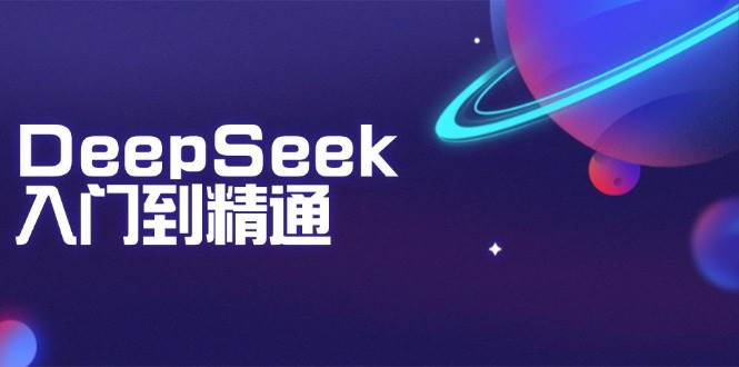DeepSeek入门到精通：掌握文本生成、知识推理与编程辅助，提升AI应用能力-富爸爸项目圈