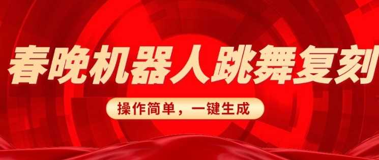 春晚机器人复刻，AI机器人搞怪赛道，操作简单适合，一键去重，无脑搬运实现日入3张(详细教程)-富爸爸项目圈
