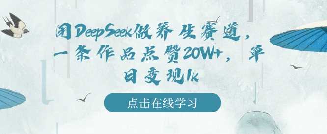 用DeepSeek做养生赛道，一条作品点赞20W+，单日变现1k-富爸爸项目圈