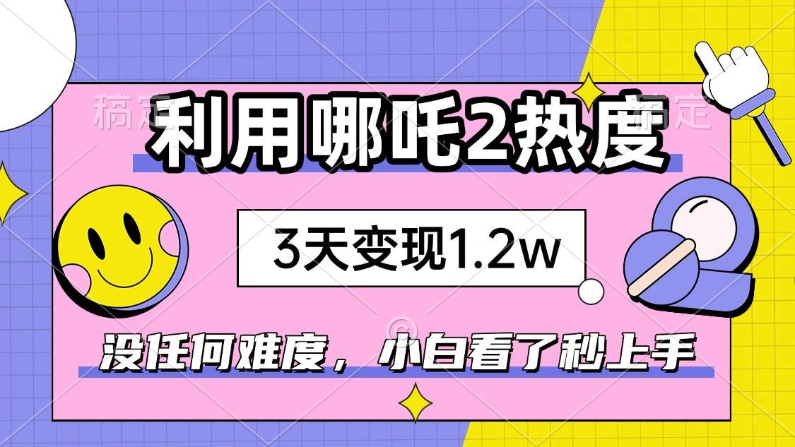 （14178期）如何利用哪吒2爆火，3天赚1.2W，没有任何难度，小白看了秒学会，抓紧时…-富爸爸项目圈
