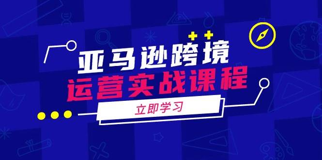 （14188期）亚马逊跨境运营实战课程：涵盖亚马逊运营、申诉、选品等多个方面-富爸爸项目圈