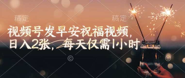 视频号发早安祝福视频，日入2张，每天仅需1小时-富爸爸项目圈
