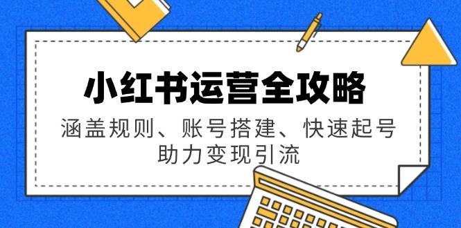 （14196期）小红书运营全攻略：涵盖规则、账号搭建、快速起号，助力变现引流-富爸爸项目圈