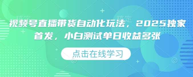 视频号直播带货自动化玩法，2025独家首发，小白测试单日收益多张【揭秘】-富爸爸项目圈