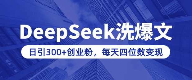 用DeepSeek洗公众号爆文，日引300+创业粉，做知识付费每天四位数变现(附详细实操教程)-富爸爸项目圈