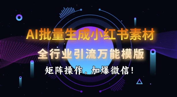 AI批量生成小红书素材，全行业引流万能模版，矩阵操作，加爆微信-富爸爸项目圈