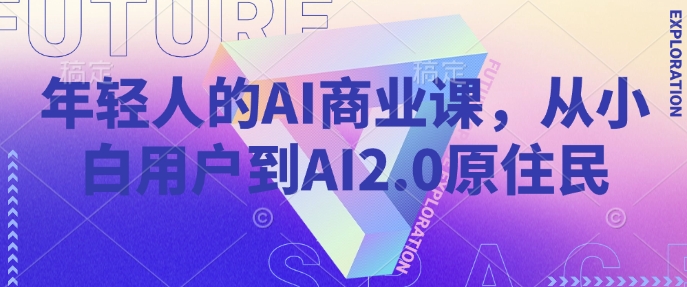 年轻人的AI商业课，从小白用户到AI2.0原住民-富爸爸项目圈