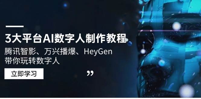 （14206期）3大平台AI数字人制作教程，腾讯智影、万兴播爆、HeyGen带你玩转数字人-富爸爸项目圈