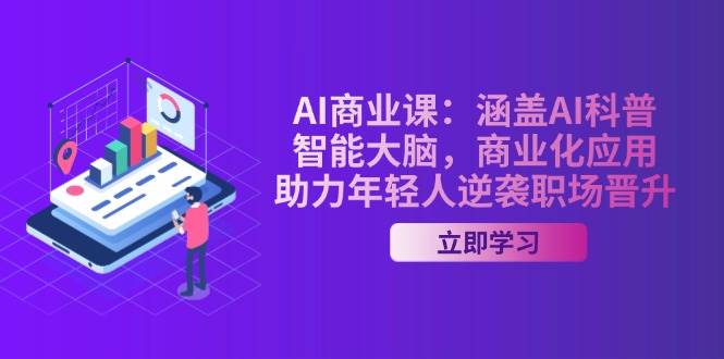 AI商业课：涵盖AI科普，智能大脑，商业化应用，助力年轻人逆袭职场晋升-富爸爸项目圈