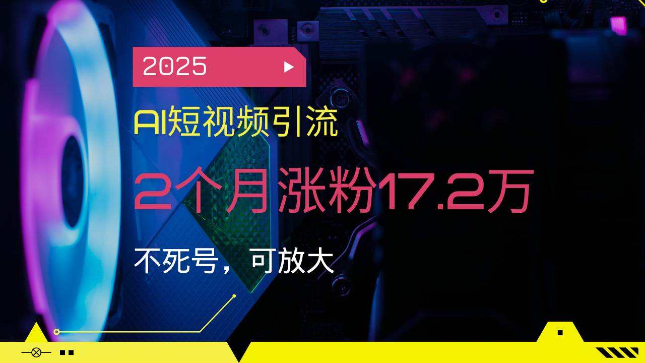（14213期）2025AI短视频引流，2个月涨粉17.2万，不死号，可放大-富爸爸项目圈