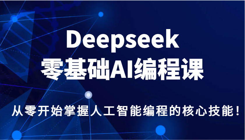 Deepseek零基础AI编程课，从零开始掌握人工智能编程的核心技能！-富爸爸项目圈