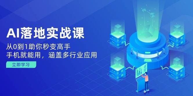 （14218期）AI落地实战课：从0到1助你秒变高手，手机就能用，涵盖多行业应用-富爸爸项目圈