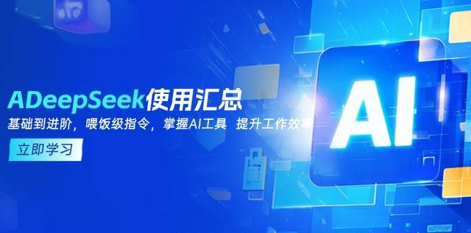（14216期）DeepSeek使用汇总，基础到进阶，提示词技巧，掌握AI工具  提升工作效率-富爸爸项目圈
